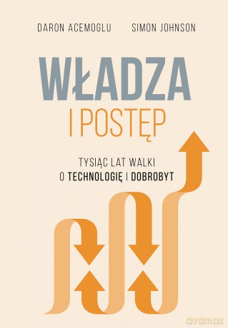 Władza i postęp. Tysiąc lat walki o technologię i dobrobyt - Daron Acemo?lu, Simon Johnson [KSIĄŻKA]