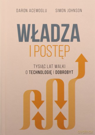 Władza i postęp. Tysiąc lat walki o technologię i dobrobyt - Daron Acemo?lu, Simon Johnson [KSIĄŻKA]