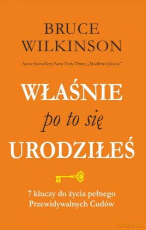 Właśnie po to się urodziłeś. 7 kluczy do życia pełnego przewidywalnych Cudów - Bruce Wilkinson [KSIĄŻKA]