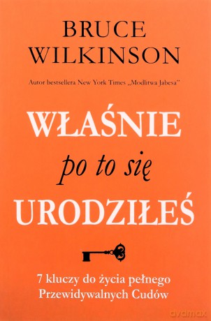 Właśnie po to się urodziłeś. 7 kluczy do życia pełnego przewidywalnych Cudów - Bruce Wilkinson [KSIĄŻKA]
