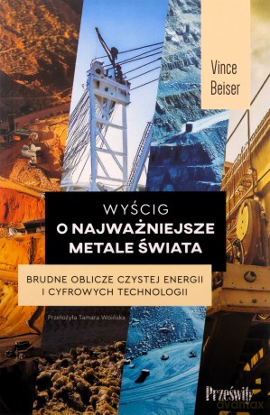 Wyścig o najważniejsze metale świata. Brudne oblicze czystej energii i cyfrowych technologii - Vince Beiser [KSIĄŻKA]