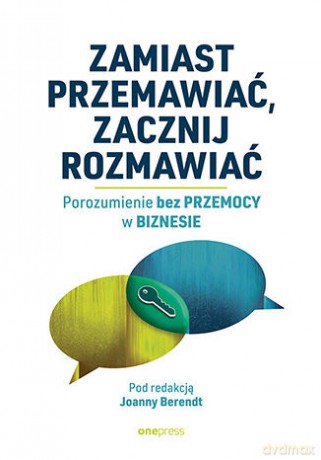 Zamiast przemawiać, zacznij rozmawiać. Porozumienie bez Przemocy w biznesie [KSIĄŻKA]