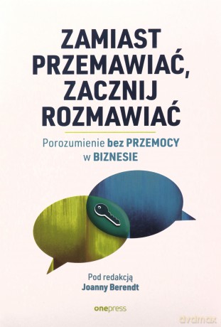 Zamiast przemawiać, zacznij rozmawiać. Porozumienie bez Przemocy w biznesie [KSIĄŻKA]