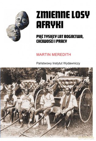 Zmienne losy Afryki. Pięć tysięcy lat bogactwa, chciwości i pracy - Martin Meredith [KSIĄŻKA]