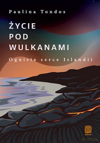 Życie pod wulkanami. Ogniste serce Islandii - Paulina Tondos [KSIĄŻKA]