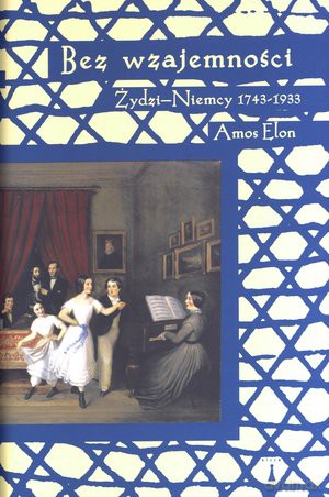 Bez wzajemności. Żydzi-Niemcy 1743-1933 - Amos Elon [KSIĄŻKA]