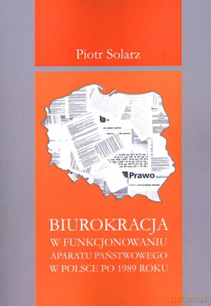Biurokracja w funkcjonowaniu aparatu państwowego po 1989 roku - Piotr Solarz [KSIĄŻKA]
