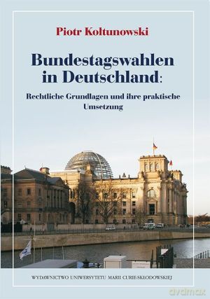 Bundestagswahlen in Deutschland: REchtliche Grundlagen und ihre praktische Umsetzung - Piotr Kołtunowski [KSIĄŻKA]