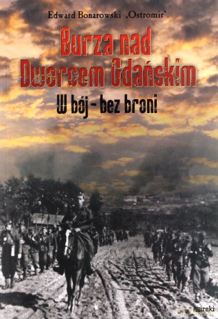 Burza nad Dworcem Gdańskim. W bój - bez broni - Edward Bonarowski `Ostromir` [KSIĄŻKA]