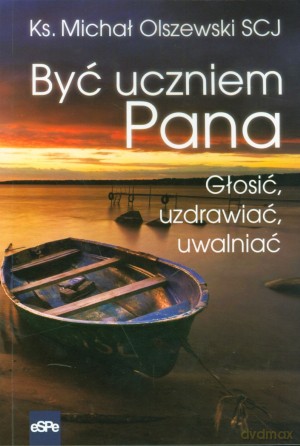 Być uczniem Pana. Głosić, uzdrawiać, uwalniać - ks. Michał Olszewski SCJ [KSIĄŻKA]