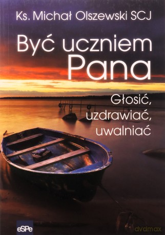 Być uczniem Pana. Głosić, uzdrawiać, uwalniać - ks. Michał Olszewski SCJ [KSIĄŻKA]