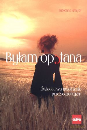 Byłam opętana. Świadectwo uwolnienia przez egzorcyzm - Fabienne Amyot [KSIĄŻKA]