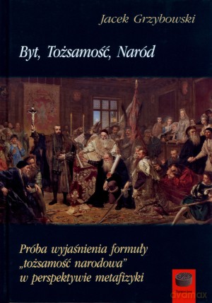 Byt, Tożsamość, Naród. Próba wyjaśnienia formuły `tożsamość narodowa` w perspektywie metafizyki - Jacek Grzybowski [KSIĄŻKA]