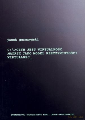 C: >Czym jest wirtualność. Matrix jako model rzeczywistości wirtualnej - Jacek Gurczyński [KSIĄŻKA]