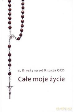 Całe moje życie - s. Krystyna od Krzyża OCD [KSIĄŻKA]