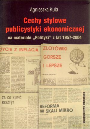 Cechy stylowe publicystyki ekonomicznej na materiale `Polityki` z lat 1957-2004 - Agnieszka Kula [KSIĄŻKA]