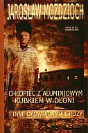Chłopiec z aluminiowym kubkiem w dłoni i inne opowiadania grozy - Jarosław Moździoch [KSIĄŻKA]
