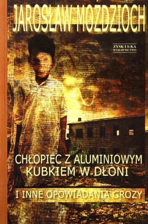 Chłopiec z aluminiowym kubkiem w dłoni i inne opowiadania grozy - Jarosław Moździoch [KSIĄŻKA]
