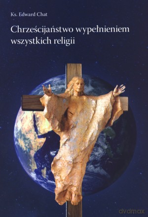 Chrześcijaństwo wypełnieniem wszystkich religii - ks. Edward Chat [KSIĄŻKA]