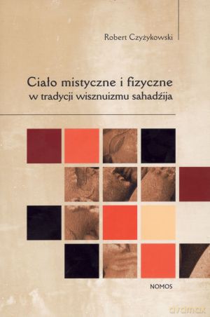 Ciało mistyczne i fizyczne w tradycji wisznuizmu sahadźija - Robert Czyżykowski [KSIĄŻKA]