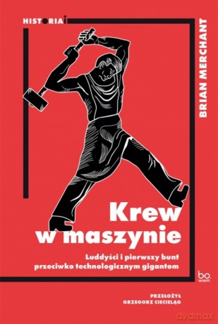 Krew w maszynie. Luddyści i pierwszy bunt przeciwko technologicznym gigantom - Brian Merchant [KSIĄŻKA]