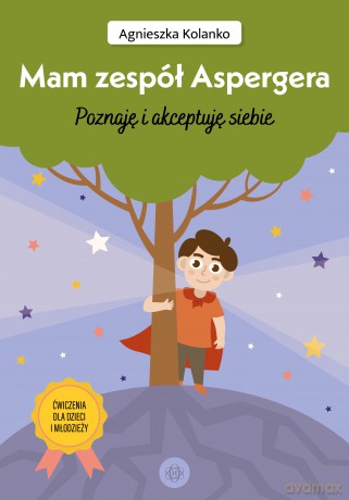 Mam zespół Aspergera Poznaję i akceptuję siebie ćwiczenia dla dzieci i młodzieży - Agnieszka Kolanko [KSIĄŻKA]