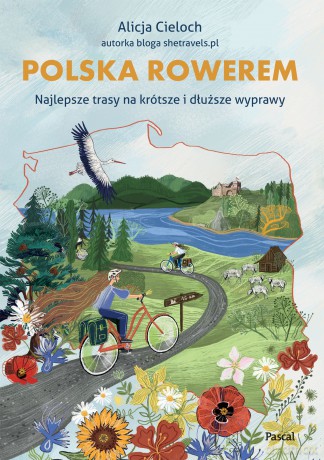 Polska rowerem. Najlepsze trasy na krótsze i dłuższe wyprawy - Alicja Cieloch [KSIĄŻKA]