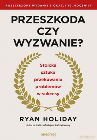Przeszkoda czy wyzwanie? Stoicka sztuka przekuwania problemów w sukcesy - Ryan Holiday [KSIĄŻKA]