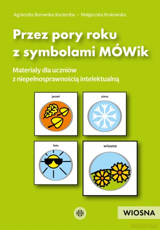 Przez pory roku z symbolami MÓWik Wiosna materiały dla uczniów z niepełnosprawnością intelektualną - Agnieszka Borowska-Kociemba, Małgorzata Krukowska [KSIĄŻKA]