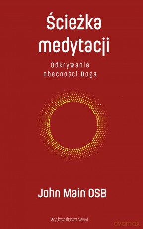 Ścieżka medytacji. Odkrywanie obecności Boga - John Main OSB [KSIĄŻKA]