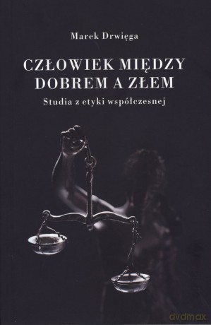 Człowiek między dobrem a złem. Studia z etyki współczesnej - Marek Drwięga [KSIĄŻKA]