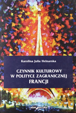 Czynnik kulturowy w polityce zagranicznej Francji - Karolina Julia Helnarska [KSIĄŻKA]