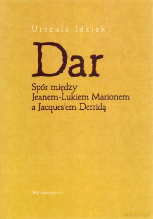 Dar. Spór między Jeanem-Lukiem Marionem a Jacques`em Derridą - Urszula Idziak [KSIĄŻKA]
