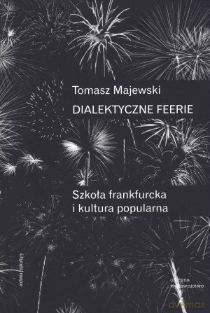 Dialektyczne feerie. Szkoła frankfurcka i kultura popularna - Tomasz Majewski [KSIĄŻKA]