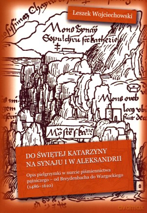 Do świętej Katarzyny na Synaju i w Aleksandrii. Opis pielgrzymki w nurcie piśmiennictwa pątniczego - od Breydenbacha do Wargockiego (1486-1610) [KSIĄŻKA]
