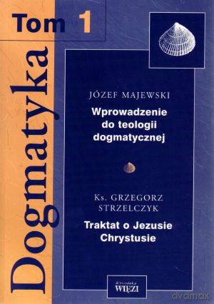 Dogmatyka. Tom 1 - Józef Majewski, ks. Grzegorz Strzelczyk [KSIĄŻKA]