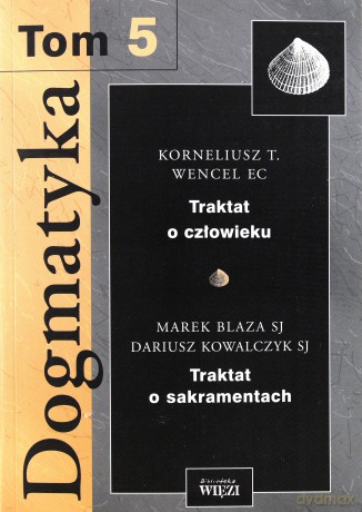 Dogmatyka. Tom 5 - Dariusz Kowalczyk SJ, Korneliusz T. Wencel EC, Marek Blaza SJ [KSIĄŻKA]