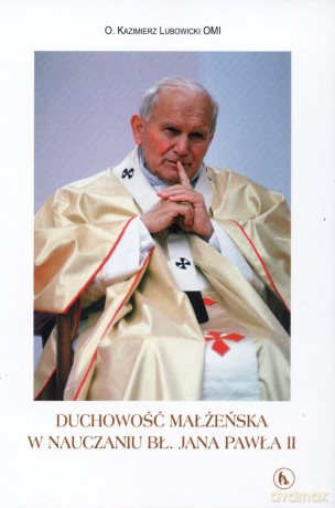 Duchowość małżeństwa w nauczaniu bł. Jana Pawła II - O. Kazimierz Lubowicki OMI [KSIĄŻKA]