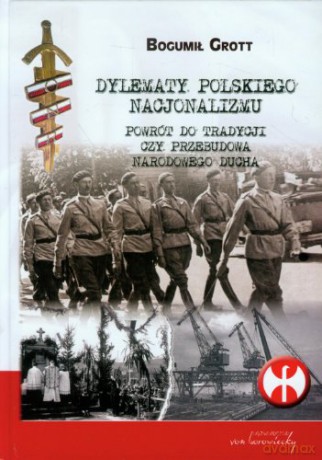 Dylematy polskiego nacjonalizmu. Powrót do tradycji czy przebudowa narodowego ducha - Bogumił Grott [KSIĄŻKA]