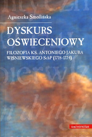 Dyskurs oświeceniowy. Filozofia ks. Antoniego Jakuba Wiśniewskiego SchP (1718-1774) - Agnieszka Smolińska [KSIĄŻKA]