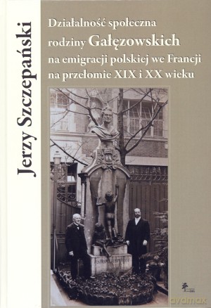 Działalność społeczna rodziny Gałęzowskich na emigracji polskiej we Francji na przełomie XIX i XX wieku - Jerzy Szczepański [KSIĄŻKA]