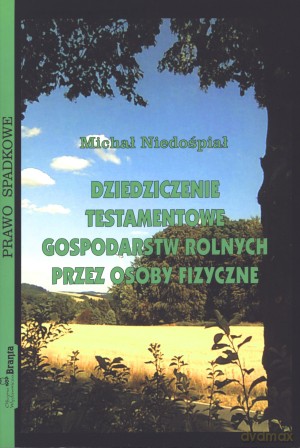 Dziedziczenie testamentowe gospodarstw rolnych przez osoby fizyczne - Michał Niedośpiał [KSIĄŻKA]
