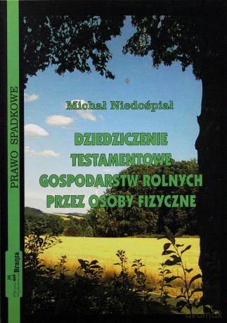 Dziedziczenie testamentowe gospodarstw rolnych przez osoby fizyczne - Michał Niedośpiał [KSIĄŻKA]