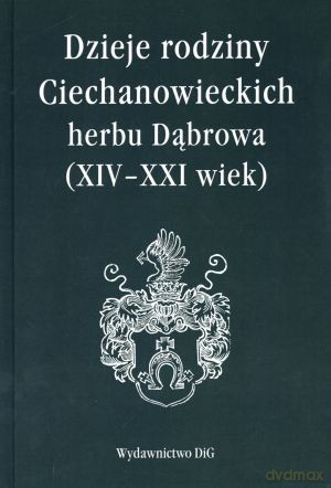Dzieje rodziny Ciechanowieckich herbu Dąbrowa (XIV - XXI wiek) [KSIĄŻKA]