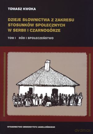 Dzieje słownictwa z zakresu stosunków społecznych w Serbii i Czarnogórze. Tom 1. Ród i społeczeństwo - Tomasz Kwoka [KSIĄŻKA]