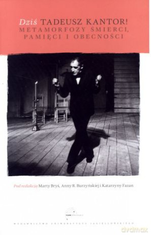 Dziś Tadeusz Kantor! Metamorfozy śmierci, pamięci i obecności - Marta Bryś (red.), Anna R. Burzyńska (red.), Katarzyna Fazan (red.) [KSIĄŻKA]