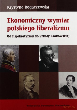 Ekonomiczny wymiar polskiego liberalizmu. Od fizjokratyzmu do Szkoły Krakowskiej - Krystyna Rogaczewska [KSIĄŻKA]