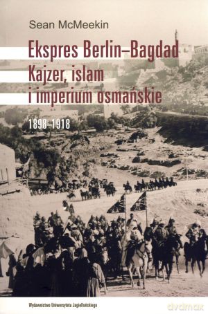 Ekspres Berlin-Bagdad. Kajzer, islam i imperium osmańskie 1898-1918 - Sean McMeekin [KSIĄŻKA]