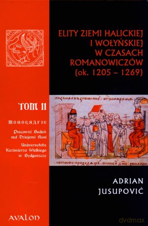 Elity ziemi halickiej i wołyńskiej w czasach Romanowiczów (ok. 1205-1269) [KSIĄŻKA]