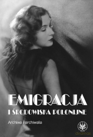 Emigracja i środowiska polonijne. Archiwa i archiwalia - Alicja Kulecka (red.) [KSIĄŻKA]